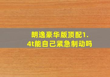 朗逸豪华版顶配1.4t能自己紧急制动吗