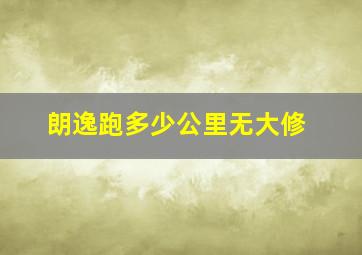 朗逸跑多少公里无大修