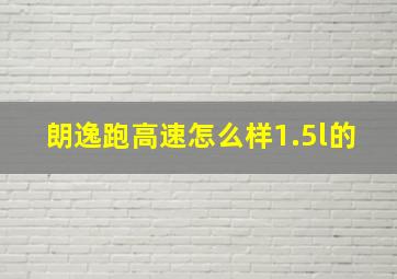 朗逸跑高速怎么样1.5l的