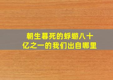 朝生暮死的蜉蝣八十亿之一的我们出自哪里