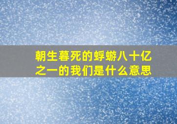 朝生暮死的蜉蝣八十亿之一的我们是什么意思