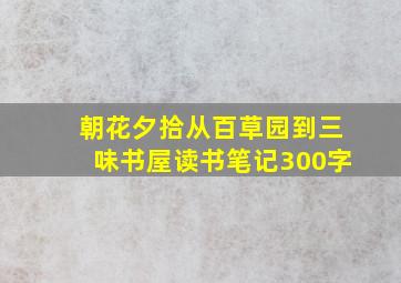 朝花夕拾从百草园到三味书屋读书笔记300字