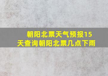 朝阳北票天气预报15天查询朝阳北票几点下雨