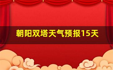 朝阳双塔天气预报15天