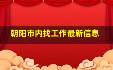 朝阳市内找工作最新信息