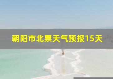 朝阳市北票天气预报15天