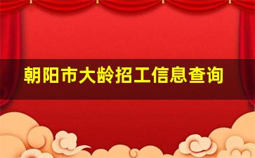 朝阳市大龄招工信息查询