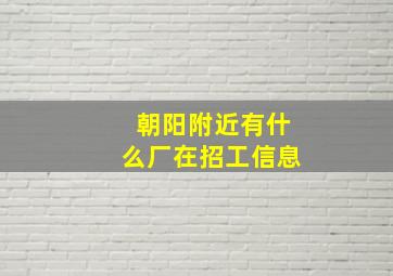 朝阳附近有什么厂在招工信息