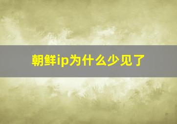 朝鲜ip为什么少见了