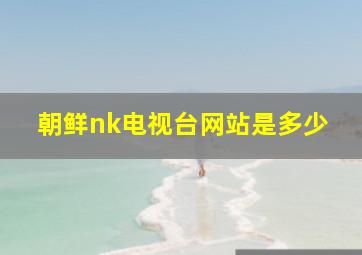 朝鲜nk电视台网站是多少