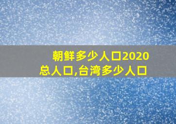 朝鲜多少人口2020总人口,台湾多少人口