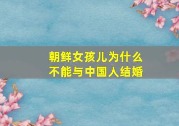 朝鲜女孩儿为什么不能与中国人结婚