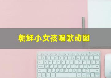 朝鲜小女孩唱歌动图