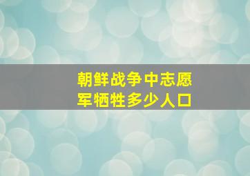 朝鲜战争中志愿军牺牲多少人口