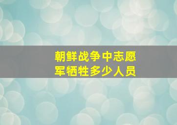 朝鲜战争中志愿军牺牲多少人员