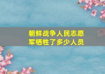 朝鲜战争人民志愿军牺牲了多少人员