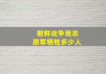 朝鲜战争我志愿军牺牲多少人