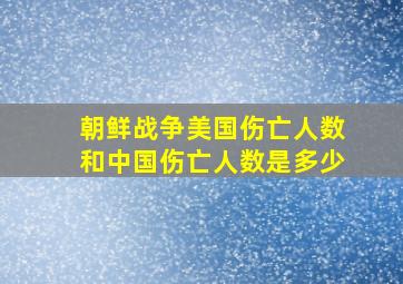 朝鲜战争美国伤亡人数和中国伤亡人数是多少