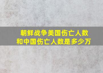 朝鲜战争美国伤亡人数和中国伤亡人数是多少万