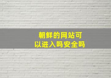 朝鲜的网站可以进入吗安全吗