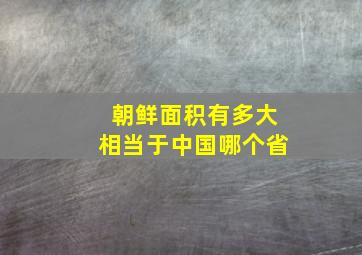 朝鲜面积有多大相当于中国哪个省