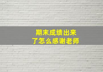 期末成绩出来了怎么感谢老师