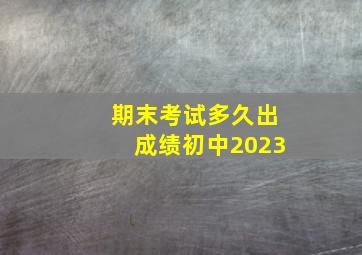 期末考试多久出成绩初中2023