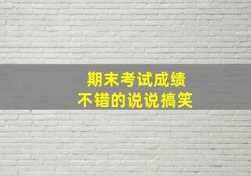 期末考试成绩不错的说说搞笑