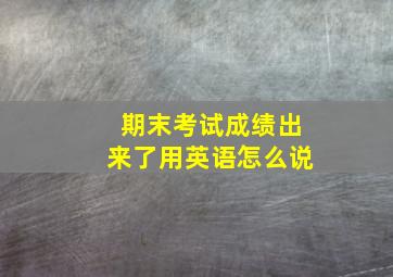 期末考试成绩出来了用英语怎么说