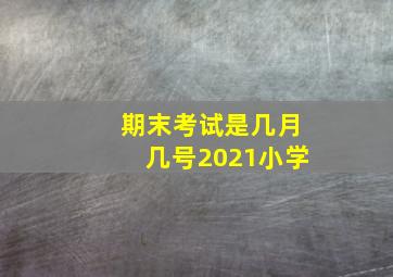 期末考试是几月几号2021小学