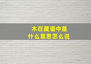 木在藏语中是什么意思怎么说