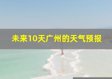 未来10天广州的天气预报