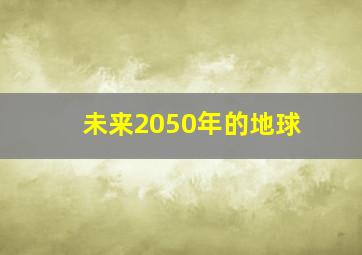 未来2050年的地球