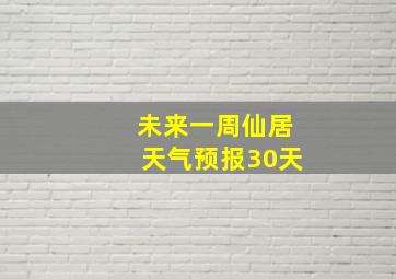 未来一周仙居天气预报30天