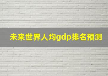 未来世界人均gdp排名预测