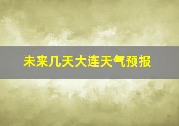 未来几天大连天气预报