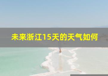 未来浙江15天的天气如何