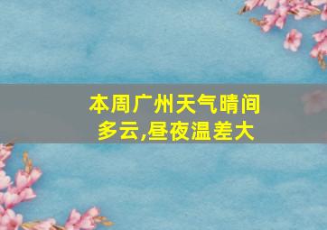 本周广州天气晴间多云,昼夜温差大