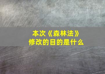 本次《森林法》修改的目的是什么