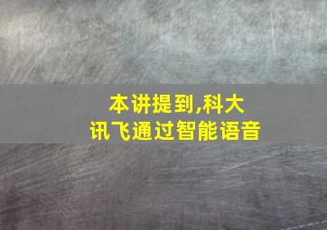 本讲提到,科大讯飞通过智能语音