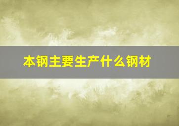 本钢主要生产什么钢材