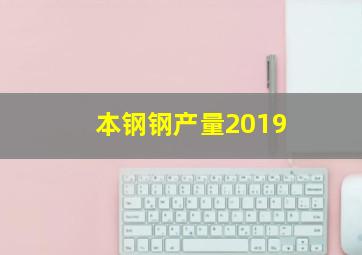 本钢钢产量2019