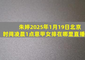 朱婷2025年1月19日北京时间凌晨1点意甲女排在哪里直播