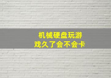 机械硬盘玩游戏久了会不会卡