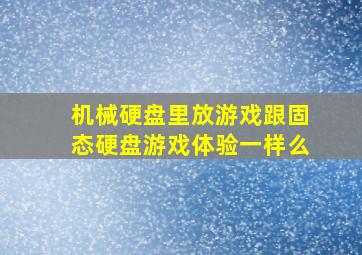 机械硬盘里放游戏跟固态硬盘游戏体验一样么