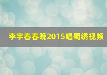 李宇春春晚2015唱蜀绣视频