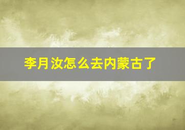 李月汝怎么去内蒙古了