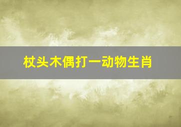 杖头木偶打一动物生肖