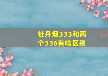 杜丹烟333和两个336有啥区别