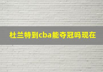 杜兰特到cba能夺冠吗现在